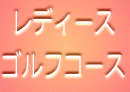レディース ゴルフコース